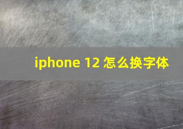 iphone 12 怎么换字体